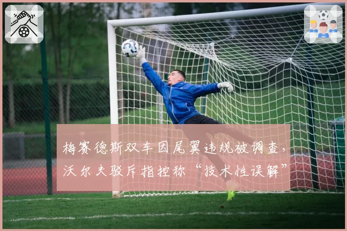 梅赛德斯双车因尾翼违规被调查，沃尔夫驳斥指控称“技术性误解”