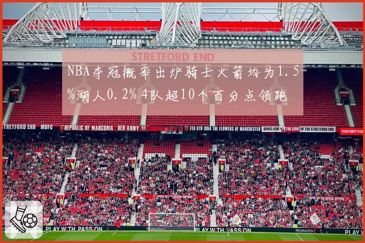 NBA夺冠概率出炉骑士火箭均为1.5%湖人0.2% 4队超10个百分点领跑