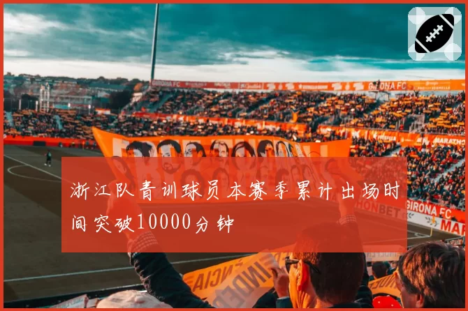 浙江队青训球员本赛季累计出场时间突破10000分钟