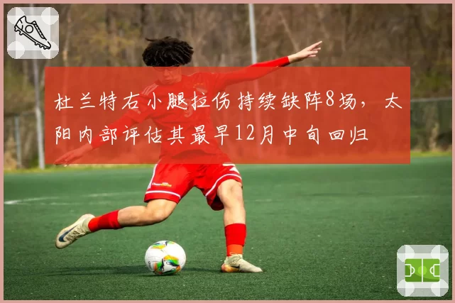 杜兰特右小腿拉伤持续缺阵8场，太阳内部评估其最早12月中旬回归