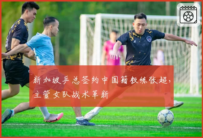 新加坡乒总签约中国籍教练张超,主管女队战术革新