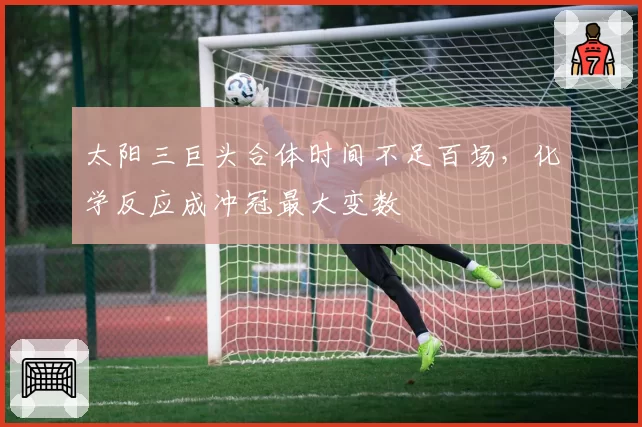 太阳三巨头合体时间不足百场，化学反应成冲冠最大变数