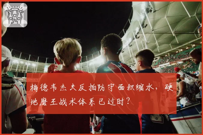 梅德韦杰夫反拍防守面积缩水，硬地磨王战术体系已过时？