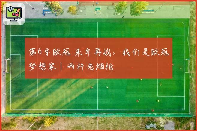 第6季欧冠 来年再战，我们是欧冠梦想家丨两杆老烟枪