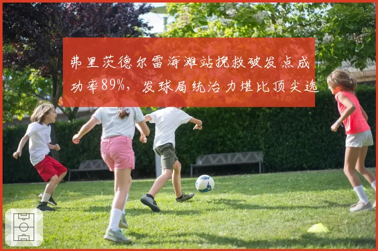 弗里茨德尔雷海滩站挽救破发点成功率89%，发球局统治力堪比顶尖选手